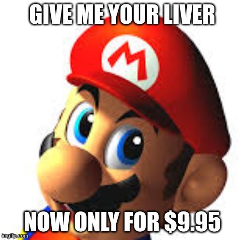 GIVE ME YOUR LIVER; NOW ONLY FOR $9.95 | image tagged in mario | made w/ Imgflip meme maker