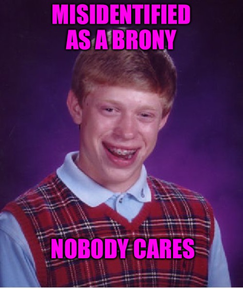 Bad Luck Brian | MISIDENTIFIED AS A BRONY; NOBODY CARES | image tagged in memes,bad luck brian,identity,gender identity,gender confusion,bad memes | made w/ Imgflip meme maker