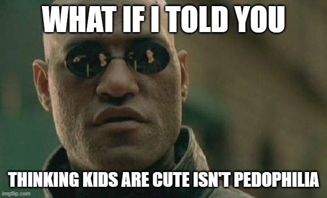 Matrix Morpheus | WHAT IF I TOLD YOU; THINKING KIDS ARE CUTE ISN'T PEDOPHILIA | image tagged in memes,matrix morpheus | made w/ Imgflip meme maker