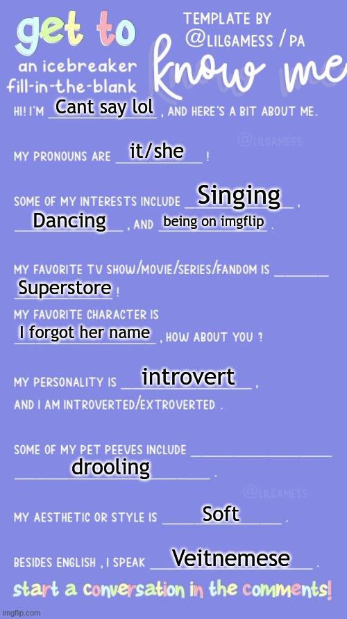 Get to know me | Cant say lol; it/she; Singing; Dancing; being on imgflip; Superstore; I forgot her name; introvert; drooling; Soft; Veitnemese | image tagged in get to know fill in the blank | made w/ Imgflip meme maker