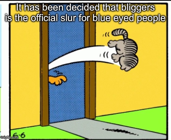 Nermal gets kicked out | It has been decided that bliggers is the official slur for blue eyed people | image tagged in nermal gets kicked out | made w/ Imgflip meme maker