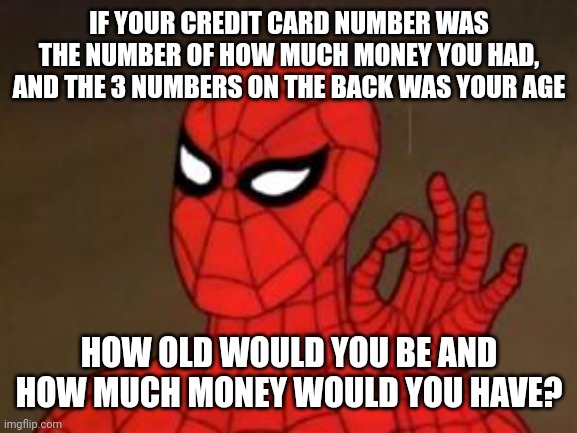 Spiderman is asking | IF YOUR CREDIT CARD NUMBER WAS THE NUMBER OF HOW MUCH MONEY YOU HAD, AND THE 3 NUMBERS ON THE BACK WAS YOUR AGE; HOW OLD WOULD YOU BE AND HOW MUCH MONEY WOULD YOU HAVE? | image tagged in spiderman approves | made w/ Imgflip meme maker