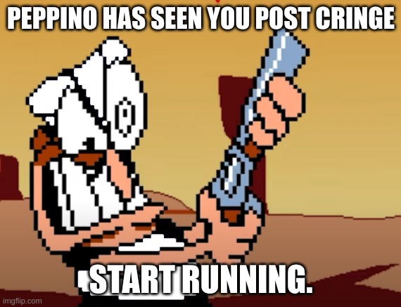 he has a GUN | PEPPINO HAS SEEN YOU POST CRINGE; START RUNNING. | image tagged in he has a gun | made w/ Imgflip meme maker
