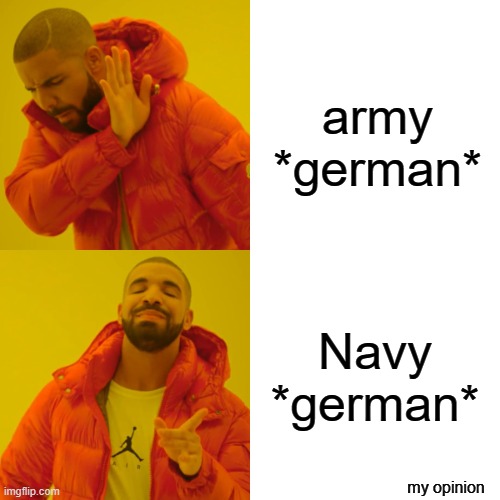 Drake Hotline Bling Meme | army *german*; Navy *german*; my opinion | image tagged in memes,drake hotline bling | made w/ Imgflip meme maker