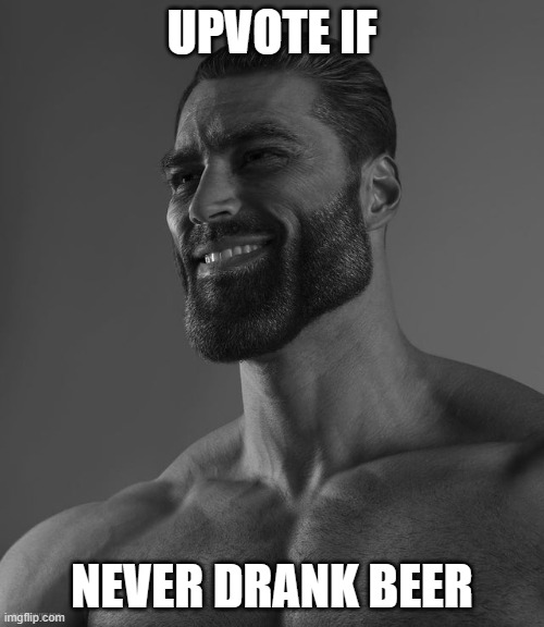 Meme #505 | UPVOTE IF; NEVER DRANK BEER | image tagged in giga chad | made w/ Imgflip meme maker