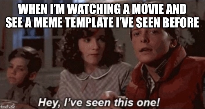 Just happened now so I got a meme idea | WHEN I’M WATCHING A MOVIE AND SEE A MEME TEMPLATE I’VE SEEN BEFORE | image tagged in hey i've seen this one,relatable | made w/ Imgflip meme maker