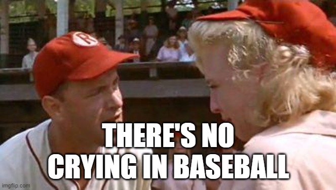 There's No Crying In Baseball | THERE'S NO CRYING IN BASEBALL | image tagged in there's no crying in baseball | made w/ Imgflip meme maker