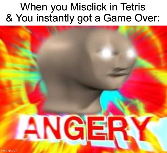 Rage quit | When you Misclick in Tetris & You instantly got a Game Over: | image tagged in surreal angery,gaming,memes,funny | made w/ Imgflip meme maker