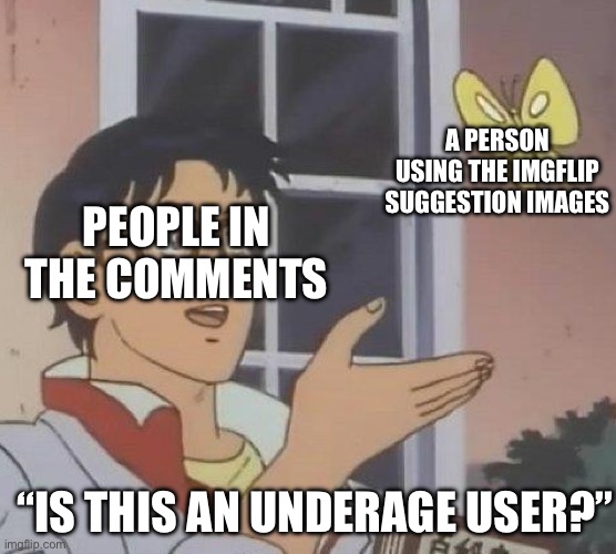 Is This A Pigeon Meme | A PERSON USING THE IMGFLIP SUGGESTION IMAGES; PEOPLE IN THE COMMENTS; “IS THIS AN UNDERAGE USER?” | image tagged in memes,is this a pigeon | made w/ Imgflip meme maker
