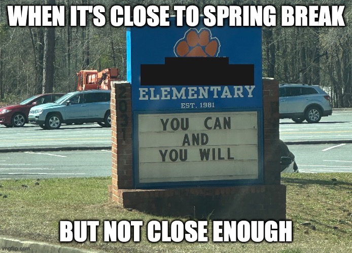 Almost Spring Break at School | WHEN IT'S CLOSE TO SPRING BREAK; BUT NOT CLOSE ENOUGH | image tagged in education,school,elementary,teacher | made w/ Imgflip meme maker
