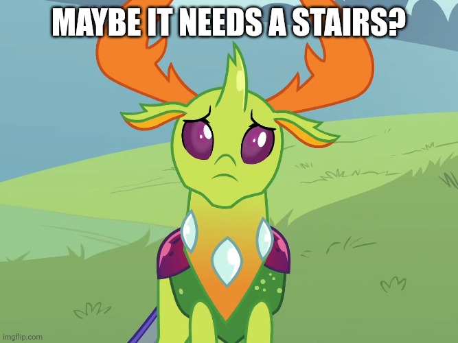 MAYBE IT NEEDS A STAIRS? | made w/ Imgflip meme maker