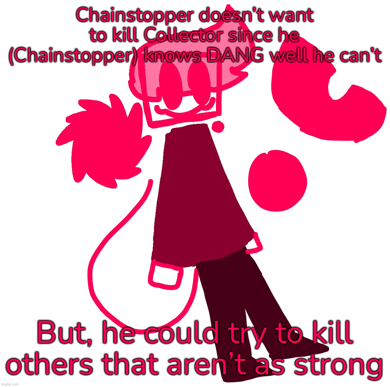 to y’all out there | Chainstopper doesn’t want to kill Collector since he (Chainstopper) knows DANG well he can’t; But, he could try to kill others that aren’t as strong | made w/ Imgflip meme maker