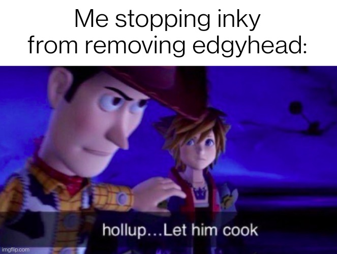 Let Him Cook | Me stopping inky from removing edgyhead: | image tagged in let him cook | made w/ Imgflip meme maker