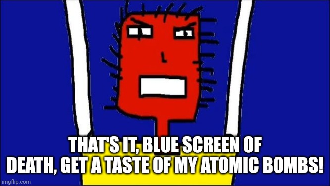 Microsoft Sam angry | THAT'S IT, BLUE SCREEN OF DEATH, GET A TASTE OF MY ATOMIC BOMBS! | image tagged in microsoft sam angry | made w/ Imgflip meme maker