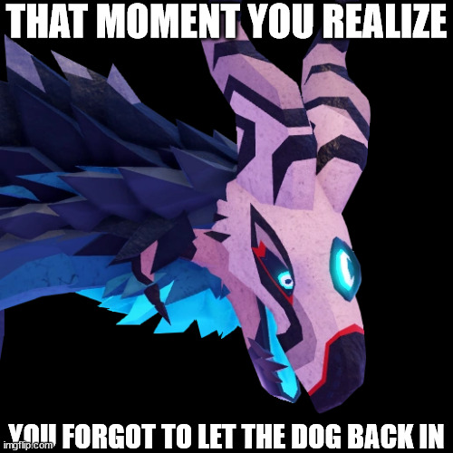 THAT MOMENT YOU REALIZE; YOU FORGOT TO LET THE DOG BACK IN | image tagged in nakamaska,roblox | made w/ Imgflip meme maker