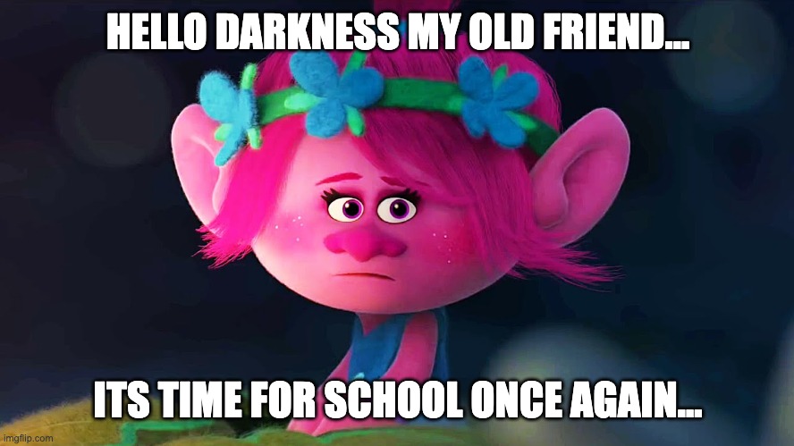 poppy meme | HELLO DARKNESS MY OLD FRIEND... ITS TIME FOR SCHOOL ONCE AGAIN... | made w/ Imgflip meme maker