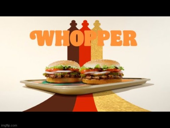 WHOPPER | image tagged in whopper | made w/ Imgflip meme maker