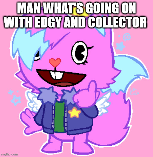 kitty drawn by la coco | MAN WHAT'S GOING ON WITH EDGY AND COLLECTOR | image tagged in kitty drawn by la coco | made w/ Imgflip meme maker