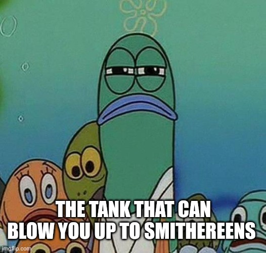 SpongeBob | THE TANK THAT CAN BLOW YOU UP TO SMITHEREENS | image tagged in spongebob | made w/ Imgflip meme maker
