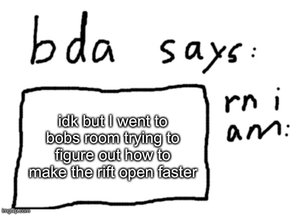 you can’t speak to him turn though | idk but I went to bobs room trying to figure out how to make the rift open faster | image tagged in official badlydrawnaxolotl announcement temp | made w/ Imgflip meme maker
