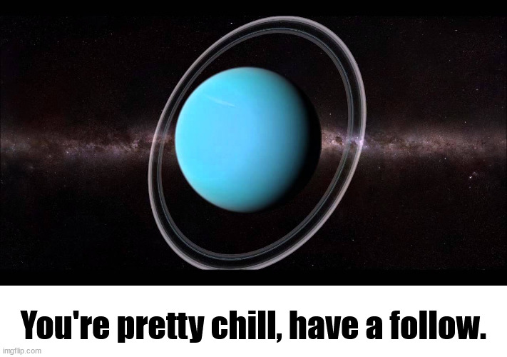 Uranus | You're pretty chill, have a follow. | image tagged in uranus | made w/ Imgflip meme maker