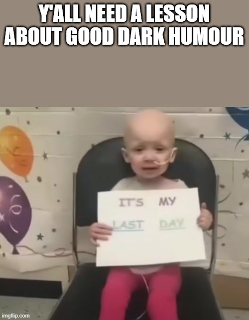 Y'ALL NEED A LESSON ABOUT GOOD DARK HUMOUR | made w/ Imgflip meme maker