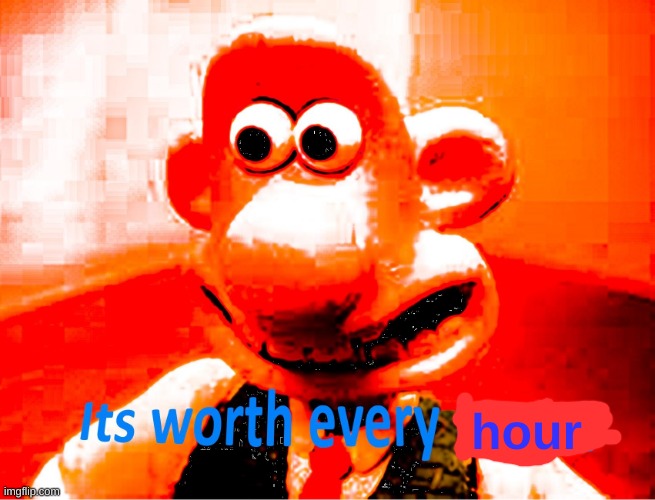 It's worth every penny | hour | image tagged in it's worth every penny | made w/ Imgflip meme maker