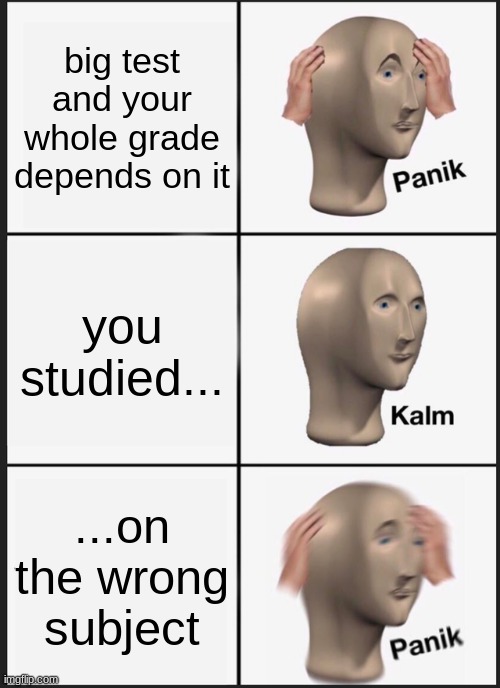 Panik Kalm Panik Meme | big test and your whole grade depends on it; you studied... ...on the wrong subject | image tagged in memes,panik kalm panik | made w/ Imgflip meme maker