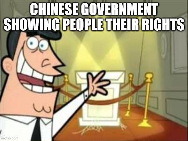 Actually true. (POMUASGMITC 13) | CHINESE GOVERNMENT SHOWING PEOPLE THEIR RIGHTS | made w/ Imgflip meme maker