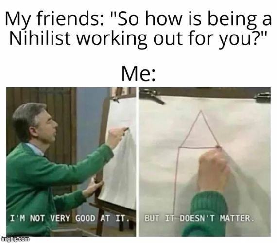 Nothing really matters | image tagged in memes,funny | made w/ Imgflip meme maker