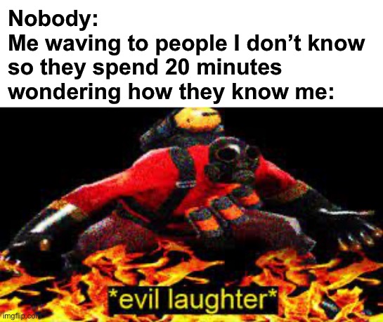 Mwahahaha | Nobody:
Me waving to people I don’t know so they spend 20 minutes wondering how they know me: | image tagged in evil laughter,wave | made w/ Imgflip meme maker