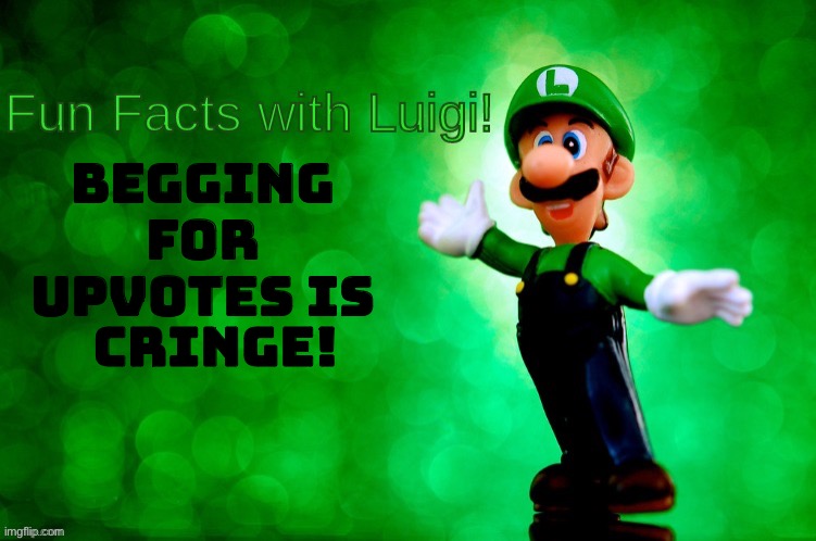 Fun Facts with Luigi | Begging for upvotes is; CRINGE! | image tagged in fun facts with luigi | made w/ Imgflip meme maker