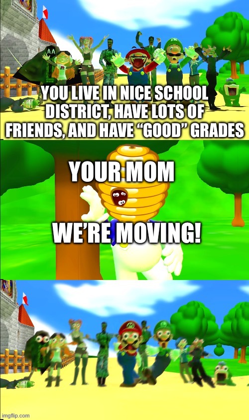 Truth | YOUR MOM; YOU LIVE IN NICE SCHOOL DISTRICT, HAVE LOTS OF FRIENDS, AND HAVE “GOOD” GRADES; WE’RE MOVING! | image tagged in smg4 bee panic,school,relatable,funny meme,private internal screaming,why are you reading the tags | made w/ Imgflip meme maker