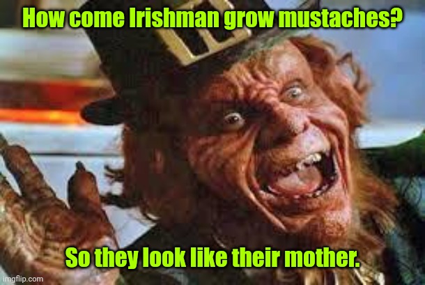 Happy Saint Patrick's Day. | How come Irishman grow mustaches? So they look like their mother. | image tagged in evil laughing leprechaun,funny | made w/ Imgflip meme maker
