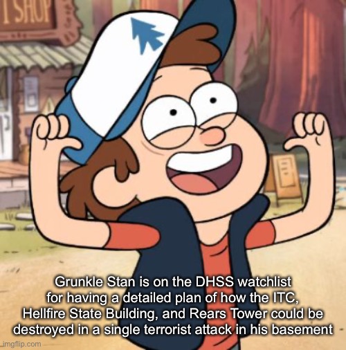 Dipper Pines | Grunkle Stan is on the DHSS watchlist for having a detailed plan of how the ITC, Hellfire State Building, and Rears Tower could be destroyed in a single terrorist attack in his basement | image tagged in dipper pines | made w/ Imgflip meme maker