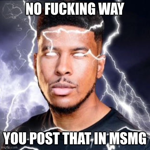 LowTierGod | NO FUCKING WAY YOU POST THAT IN MSMG | image tagged in lowtiergod | made w/ Imgflip meme maker
