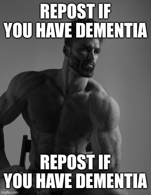 Giga Chad | REPOST IF YOU HAVE DEMENTIA; REPOST IF YOU HAVE DEMENTIA | image tagged in giga chad | made w/ Imgflip meme maker