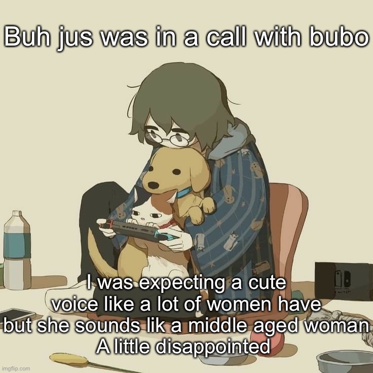 Avogado6 | Buh jus was in a call with bubo; I was expecting a cute voice like a lot of women have but she sounds lik a middle aged woman
A little disappointed | image tagged in avogado6 | made w/ Imgflip meme maker