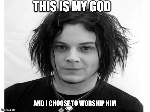 Jack White | THIS IS MY GOD; AND I CHOOSE TO WORSHIP HIM | image tagged in music | made w/ Imgflip meme maker