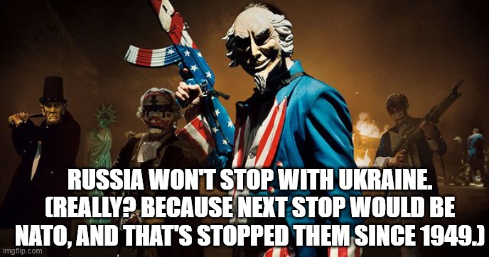 The Purge: Uncle Sam | RUSSIA WON'T STOP WITH UKRAINE.
(REALLY? BECAUSE NEXT STOP WOULD BE NATO, AND THAT'S STOPPED THEM SINCE 1949.) | image tagged in the purge uncle sam | made w/ Imgflip meme maker