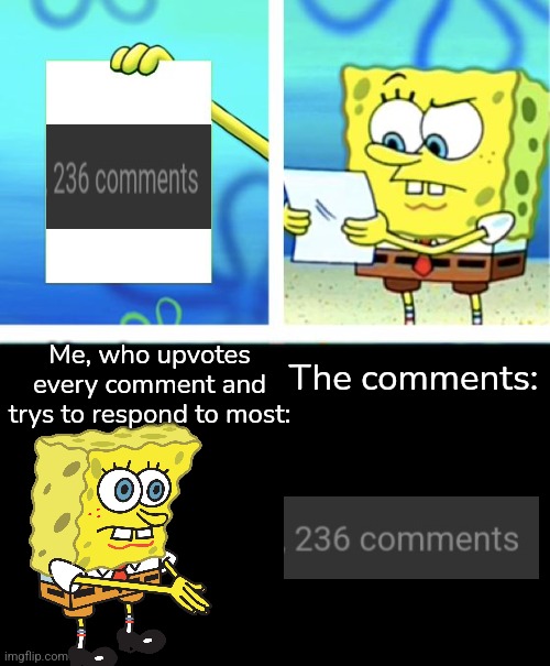 I replied to most of them and upvoted all of them | Me, who upvotes every comment and trys to respond to most:; The comments: | image tagged in upvote,comments,spongebob burning paper | made w/ Imgflip meme maker