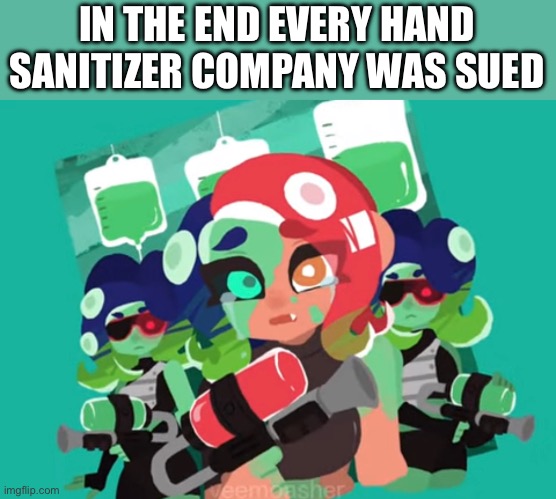 Hand sanitizers are illegal. | IN THE END EVERY HAND SANITIZER COMPANY WAS SUED | image tagged in splatoon | made w/ Imgflip meme maker