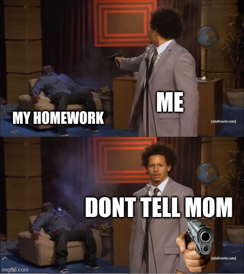 plz dont tell mom | ME; MY HOMEWORK; DONT TELL MOM | image tagged in memes,who killed hannibal | made w/ Imgflip meme maker