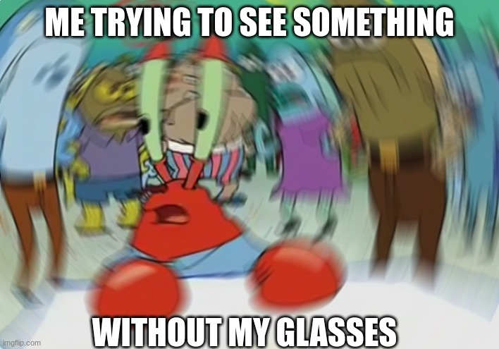 Mr Krabs Blur Meme | ME TRYING TO SEE SOMETHING; WITHOUT MY GLASSES | image tagged in memes,mr krabs blur meme | made w/ Imgflip meme maker