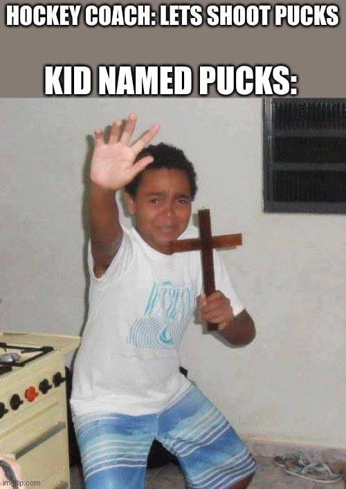 Funniest Joke ever | KID NAMED PUCKS:; HOCKEY COACH: LETS SHOOT PUCKS | image tagged in kid with cross,hockey coach,pucks | made w/ Imgflip meme maker