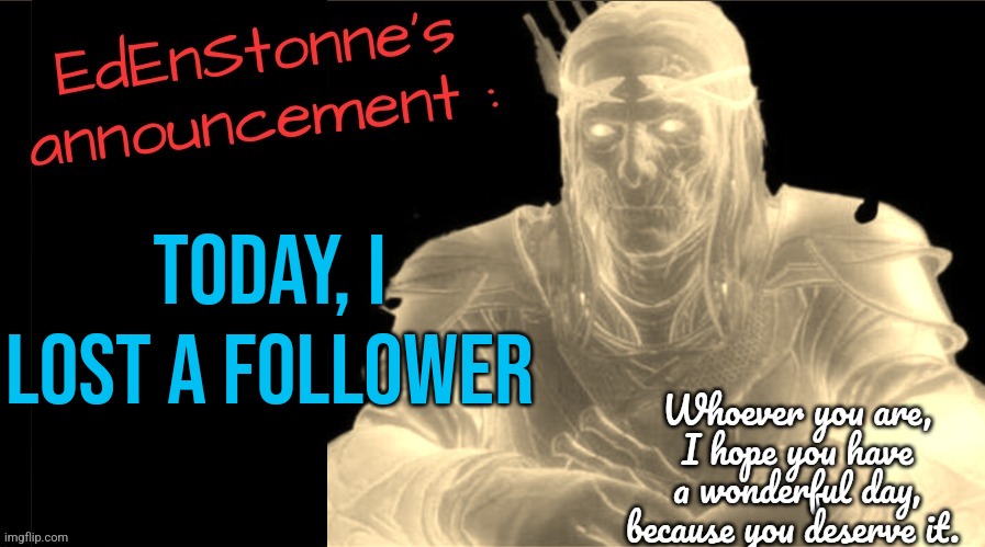 No one care, but I'm bored. | Today, I lost a follower | image tagged in edenstonne's announcement v2 | made w/ Imgflip meme maker