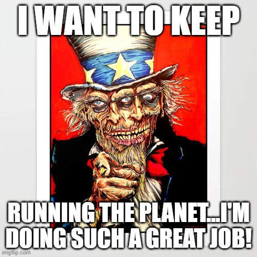 I WANT TO KEEP; RUNNING THE PLANET...I'M DOING SUCH A GREAT JOB! | image tagged in memes | made w/ Imgflip meme maker