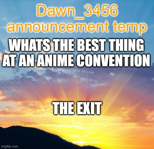 Dawn_3456 announcement | WHATS THE BEST THING AT AN ANIME CONVENTION; THE EXIT | image tagged in dawn_3456 announcement | made w/ Imgflip meme maker