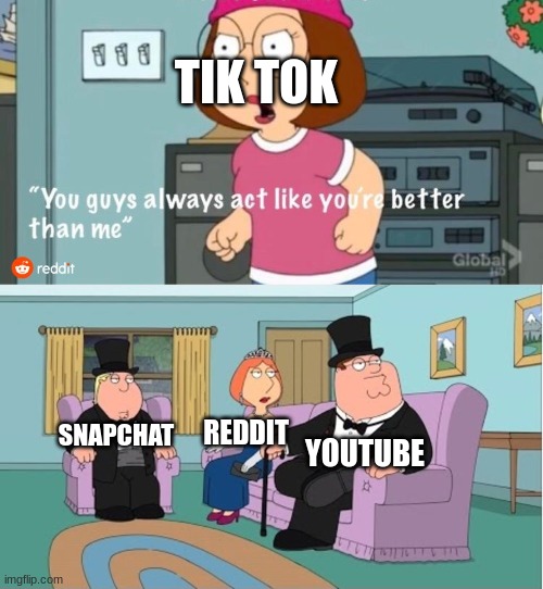 Tiktok Sucks | TIK TOK; REDDIT; SNAPCHAT; YOUTUBE | image tagged in you guys always act like you're better than me,tiktok,tiktok sucks,youtube | made w/ Imgflip meme maker