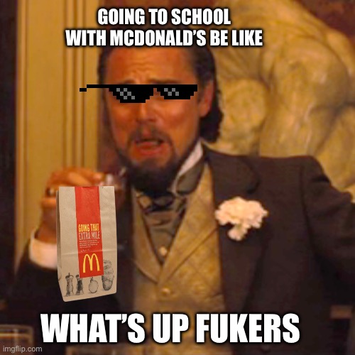 Laughing Leo Meme | GOING TO SCHOOL WITH MCDONALD’S BE LIKE; WHAT’S UP FUKERS | image tagged in memes,laughing leo | made w/ Imgflip meme maker